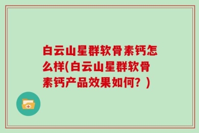 白云山星群软骨素钙怎么样(白云山星群软骨素钙产品效果如何？)