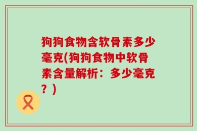 狗狗食物含软骨素多少毫克(狗狗食物中软骨素含量解析：多少毫克？)