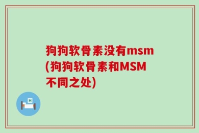 狗狗软骨素没有msm(狗狗软骨素和MSM不同之处)