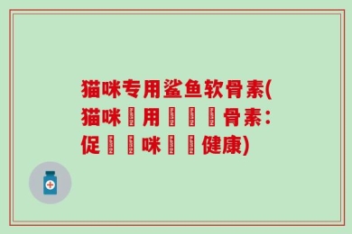 猫咪专用鲨鱼软骨素(猫咪專用鯊魚軟骨素：促進貓咪關節健康)