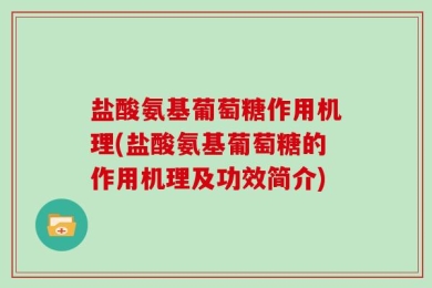 盐酸氨基葡萄糖作用机理(盐酸氨基葡萄糖的作用机理及功效简介)