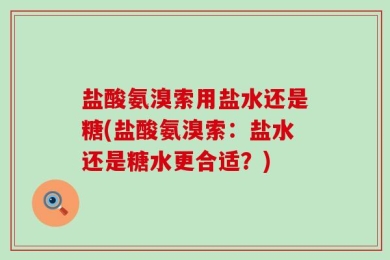 盐酸氨溴索用盐水还是糖(盐酸氨溴索：盐水还是糖水更合适？)