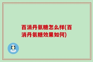 百消丹氨糖怎么样(百消丹氨糖效果如何)