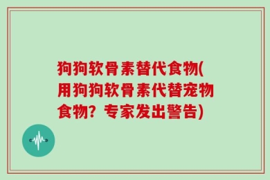 狗狗软骨素替代食物(用狗狗软骨素代替宠物食物？专家发出警告)