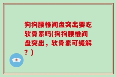 狗狗腰椎间盘突出要吃软骨素吗(狗狗腰椎间盘突出，软骨素可缓解？)
