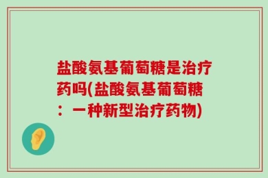 盐酸氨基葡萄糖是治疗药吗(盐酸氨基葡萄糖：一种新型治疗药物)