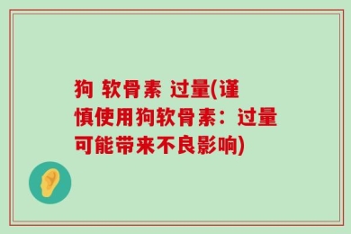 狗 软骨素 过量(谨慎使用狗软骨素：过量可能带来不良影响)