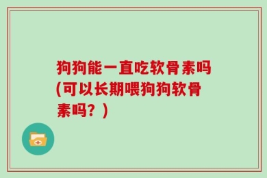 狗狗能一直吃软骨素吗(可以长期喂狗狗软骨素吗？)