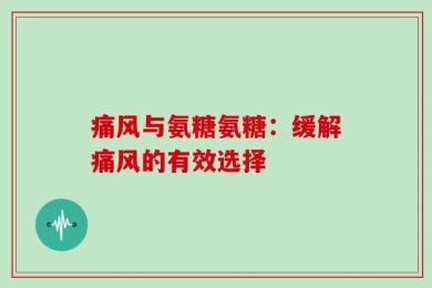 痛风与氨糖氨糖：缓解痛风的有效选择