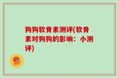 狗狗软骨素测评(软骨素对狗狗的影响：小测评)