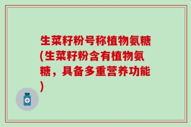 生菜籽粉号称植物氨糖(生菜籽粉含有植物氨糖，具备多重营养功能)