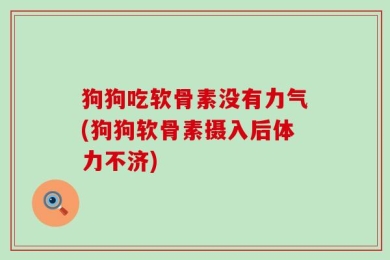 狗狗吃软骨素没有力气(狗狗软骨素摄入后体力不济)