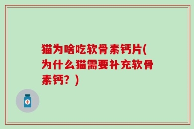 猫为啥吃软骨素钙片(为什么猫需要补充软骨素钙？)