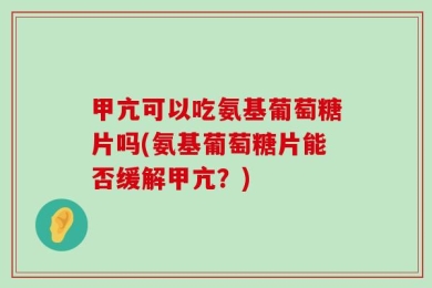 甲亢可以吃氨基葡萄糖片吗(氨基葡萄糖片能否缓解甲亢？)