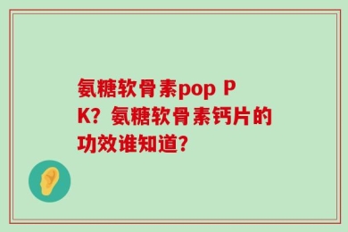 氨糖软骨素pop PK？氨糖软骨素钙片的功效谁知道？