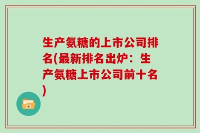 生产氨糖的上市公司排名(最新排名出炉：生产氨糖上市公司前十名)