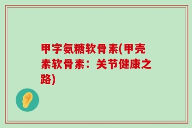 甲字氨糖软骨素(甲壳素软骨素：关节健康之路)