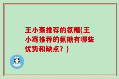 王小骞推荐的氨糖(王小骞推荐的氨糖有哪些优势和缺点？)