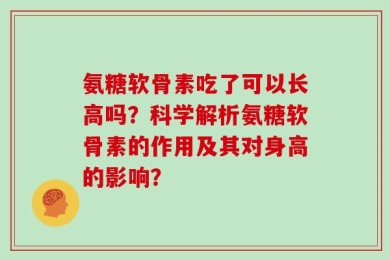 氨糖软骨素吃了可以长高吗？科学解析氨糖软骨素的作用及其对身高的影响？