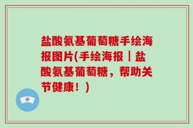 盐酸氨基葡萄糖手绘海报图片(手绘海报｜盐酸氨基葡萄糖，帮助关节健康！)