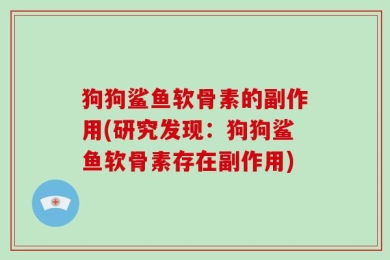 狗狗鲨鱼软骨素的副作用(研究发现：狗狗鲨鱼软骨素存在副作用)