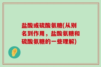 盐酸或硫酸氨糖(从别名到作用，盐酸氨糖和硫酸氨糖的一些理解)