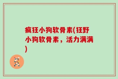 疯狂小狗软骨素(狂野小狗软骨素，活力满满)