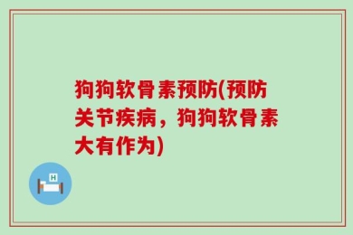 狗狗软骨素预防(预防关节疾病，狗狗软骨素大有作为)
