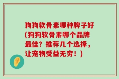 狗狗软骨素哪种牌子好(狗狗软骨素哪个品牌最佳？推荐几个选择，让宠物受益无穷！)