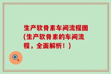 生产软骨素车间流程图(生产软骨素的车间流程，全面解析！)