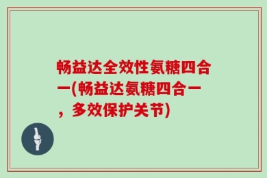 畅益达全效性氨糖四合一(畅益达氨糖四合一，多效保护关节)