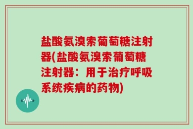 盐酸氨溴索葡萄糖注射器(盐酸氨溴索葡萄糖注射器：用于治疗呼吸系统疾病的药物)