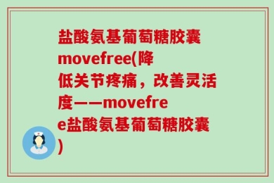 盐酸氨基葡萄糖胶囊 movefree(降低关节疼痛，改善灵活度——movefree盐酸氨基葡萄糖胶囊)