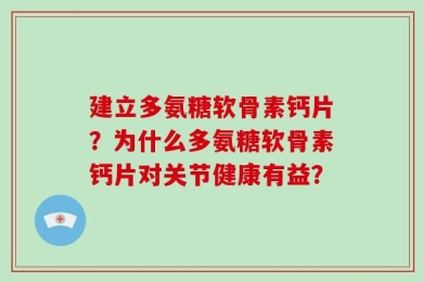建立多氨糖软骨素钙片？为什么多氨糖软骨素钙片对关节健康有益？