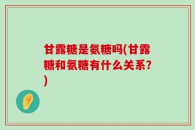 甘露糖是氨糖吗(甘露糖和氨糖有什么关系？)