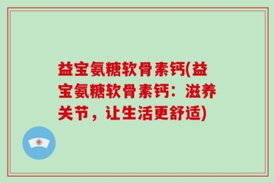 益宝氨糖软骨素钙(益宝氨糖软骨素钙：滋养关节，让生活更舒适)