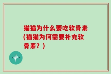 猫猫为什么要吃软骨素(猫猫为何需要补充软骨素？)