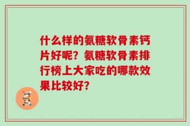什么样的氨糖软骨素钙片好呢？氨糖软骨素排行榜上大家吃的哪款效果比较好？