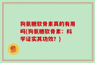 狗氨糖软骨素真的有用吗(狗氨糖软骨素：科学证实其功效？)