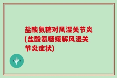 盐酸氨糖对风湿关节炎(盐酸氨糖缓解风湿关节炎症状)