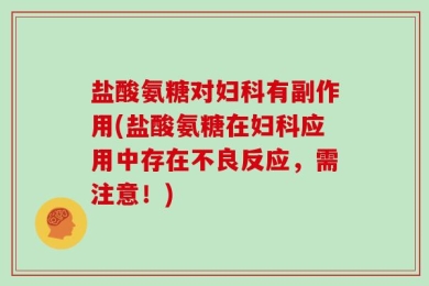盐酸氨糖对妇科有副作用(盐酸氨糖在妇科应用中存在不良反应，需注意！)
