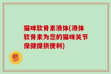 猫咪软骨素液体(液体软骨素为您的猫咪关节保健提供便利)