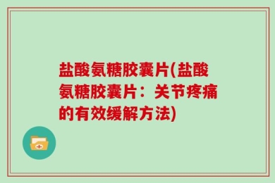 盐酸氨糖胶囊片(盐酸氨糖胶囊片：关节疼痛的有效缓解方法)