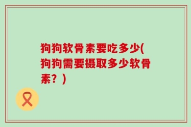 狗狗软骨素要吃多少(狗狗需要摄取多少软骨素？)