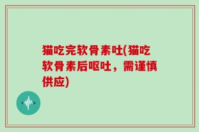 猫吃完软骨素吐(猫吃软骨素后呕吐，需谨慎供应)