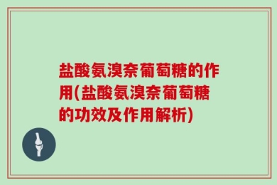 盐酸氨溴奈葡萄糖的作用(盐酸氨溴奈葡萄糖的功效及作用解析)