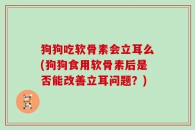狗狗吃软骨素会立耳么(狗狗食用软骨素后是否能改善立耳问题？)