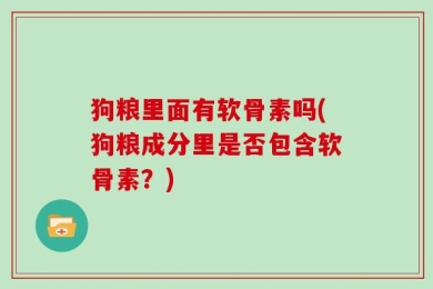 狗粮里面有软骨素吗(狗粮成分里是否包含软骨素？)