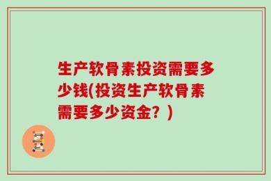 生产软骨素投资需要多少钱(投资生产软骨素需要多少资金？)