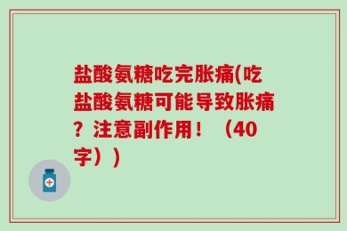 盐酸氨糖吃完胀痛(吃盐酸氨糖可能导致胀痛？注意副作用！（40字）)
